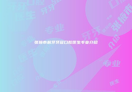 张掖市前牙牙冠口腔医生专业介绍