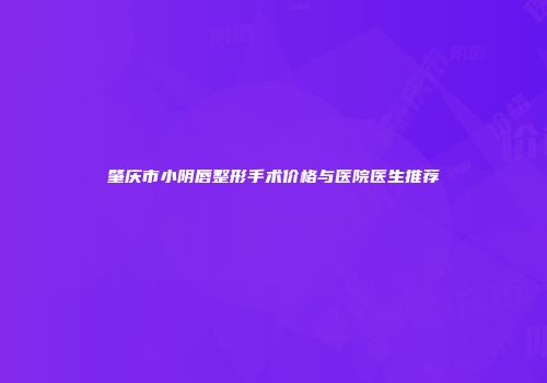 肇庆市小阴唇整形手术价格与医院医生推荐