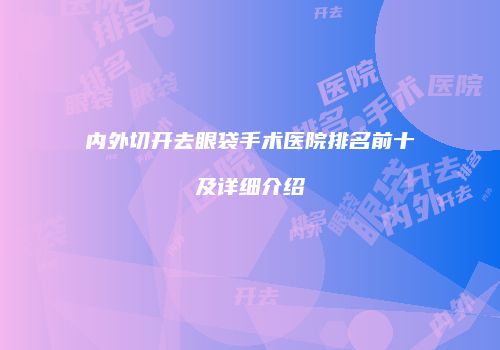 内外切开去眼袋手术医院排名前十及详细介绍