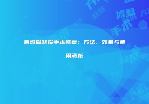 盐城眉缺损手术修复：方法、效果与费用解析