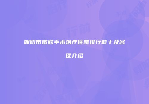 朝阳市嫩肤手术治疗医院排行前十及名医介绍