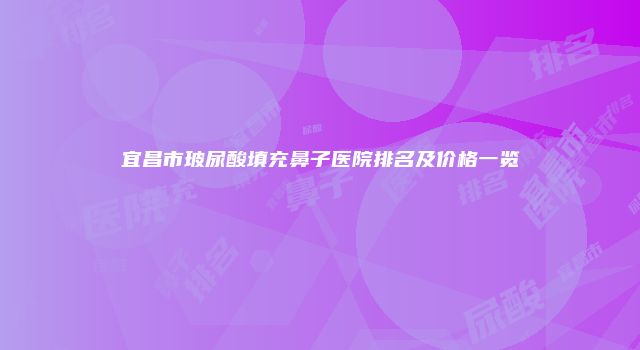 宜昌市玻尿酸填充鼻子医院排名及价格一览