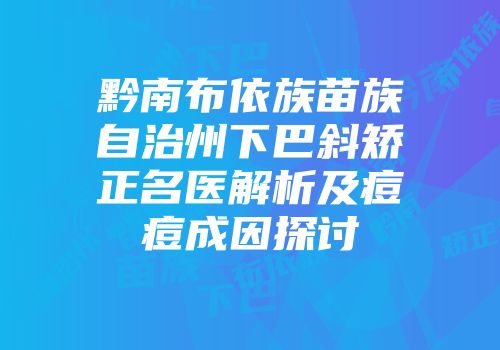 黔南布依族苗族自治州下巴斜矫正名医解析及痘痘成因探讨