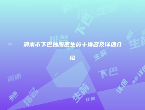 渭南市下巴抽脂医生前十排名及详细介绍