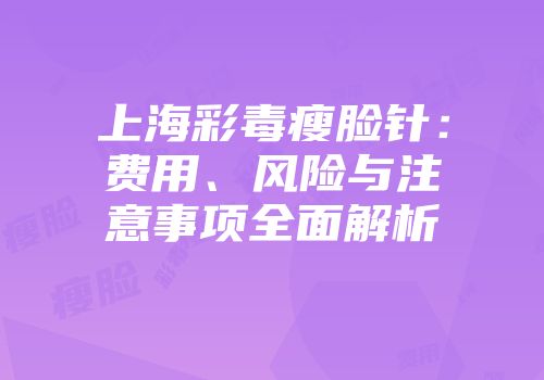 上海彩毒瘦脸针：费用、风险与注意事项全面解析