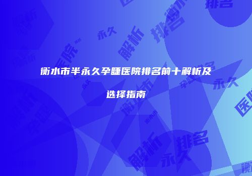 衡水市半永久孕睫医院排名前十解析及选择指南