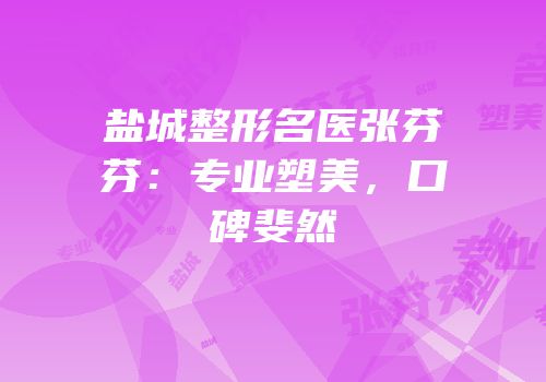 盐城整形名医张芬芬：专业塑美，口碑斐然
