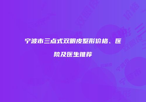 宁波市三点式双眼皮整形价格、医院及医生推荐
