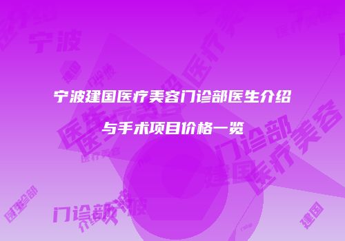 宁波建国医疗美容门诊部医生介绍与手术项目价格一览