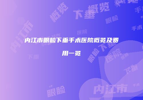 内江市眼睑下垂手术医院概览及费用一览