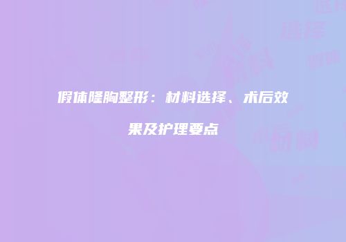 假体隆胸整形：材料选择、术后效果及护理要点