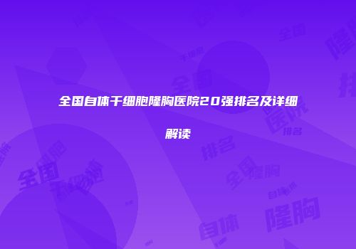 全国自体干细胞隆胸医院20强排名及详细解读