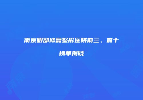 南京眼部修复整形医院前三、前十榜单揭晓