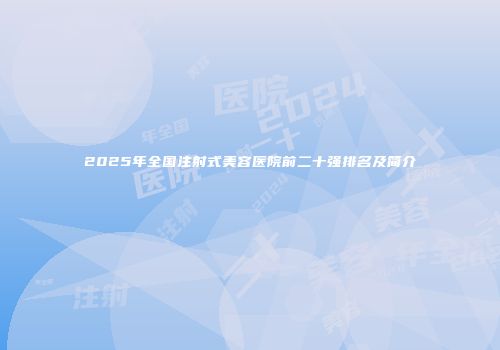 2025年全国注射式美容医院前二十强排名及简介