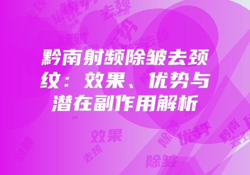 黔南射频除皱去颈纹：效果、优势与潜在副作用解析