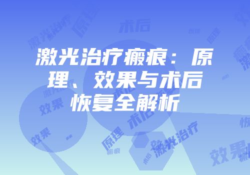 激光治疗瘢痕：原理、效果与术后恢复全解析