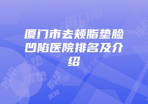 厦门市去颊脂垫脸凹陷医院排名及介绍