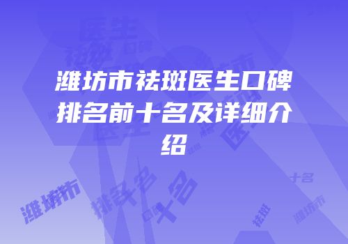 潍坊市祛斑医生口碑排名前十名及详细介绍