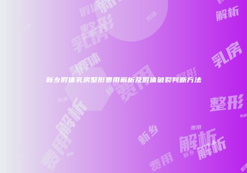 新乡假体乳房整形费用解析及假体破裂判断方法