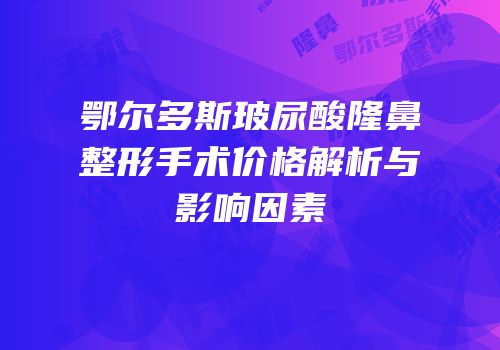 鄂尔多斯玻尿酸隆鼻整形手术价格解析与影响因素