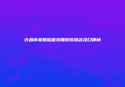 许昌市激素脸做线雕医院排名及口碑榜