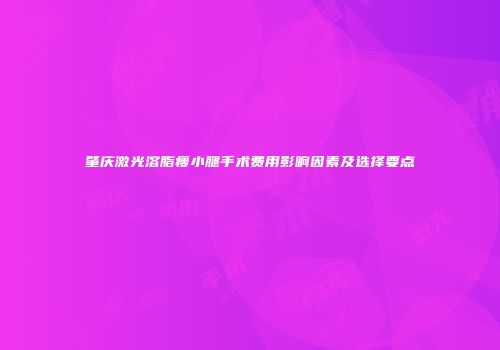 肇庆激光溶脂瘦小腿手术费用影响因素及选择要点