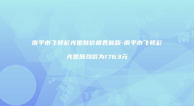 南平市飞顿彩光嫩肤价格表新版-南平市飞顿彩光嫩肤均价为1763元