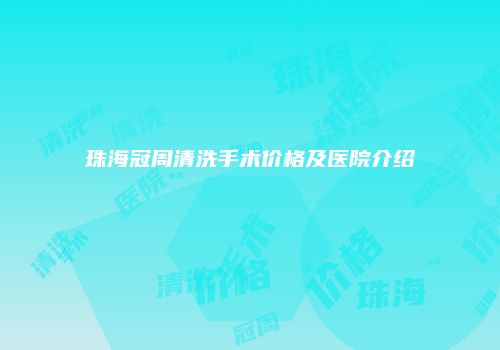 珠海冠周清洗手术价格及医院介绍