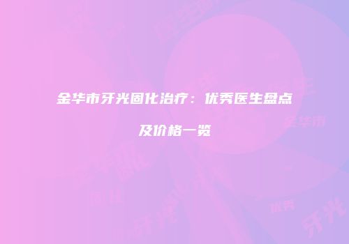 金华市牙光固化治疗：优秀医生盘点及价格一览