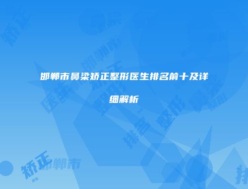 邯郸市鼻梁矫正整形医生排名前十及详细解析