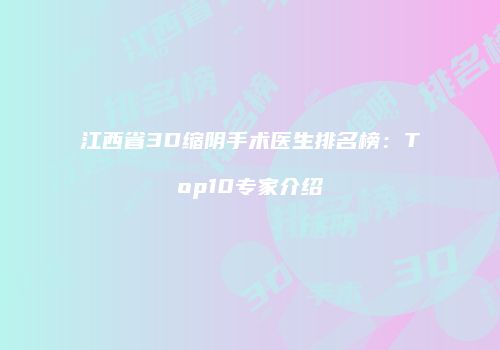江西省3D缩阴手术医生排名榜：Top10专家介绍