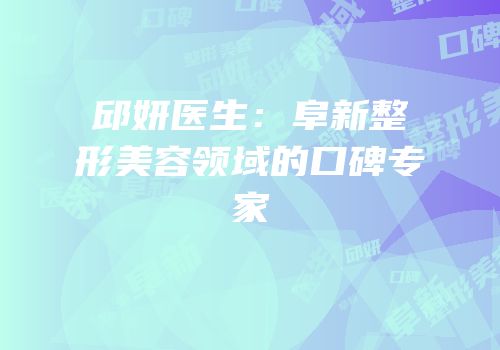 邱妍医生：阜新整形美容领域的口碑专家