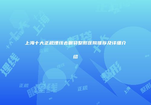 上海十大正规埋线去眼袋整形医院推荐及详细介绍