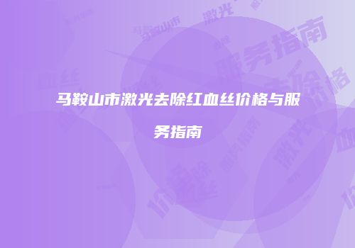 马鞍山市激光去除红血丝价格与服务指南