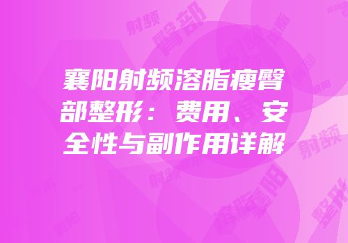 襄阳射频溶脂瘦臀部整形：费用、安全性与副作用详解