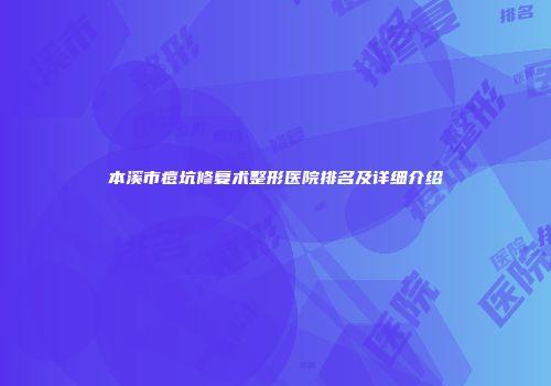 本溪市痘坑修复术整形医院排名及详细介绍