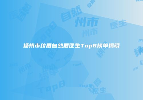 扬州市纹眉自然眉医生Top8榜单揭晓
