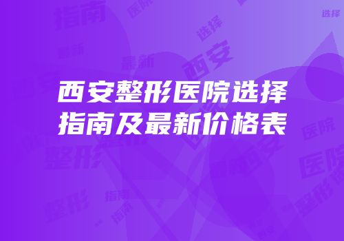 西安整形医院选择指南及最新价格表