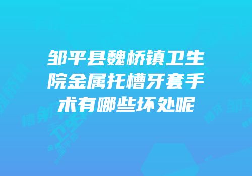 邹平县魏桥镇卫生院金属托槽牙套手术有哪些坏处呢
