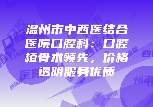 温州市中西医结合医院口腔科：口腔植骨术领先，价格透明服务优质