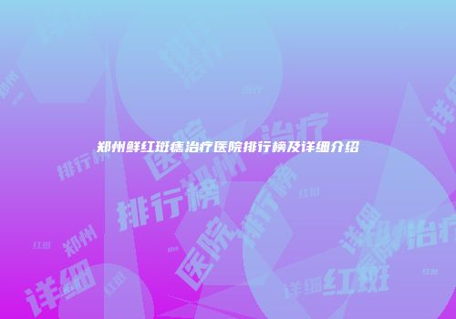 郑州鲜红斑痣治疗医院排行榜及详细介绍