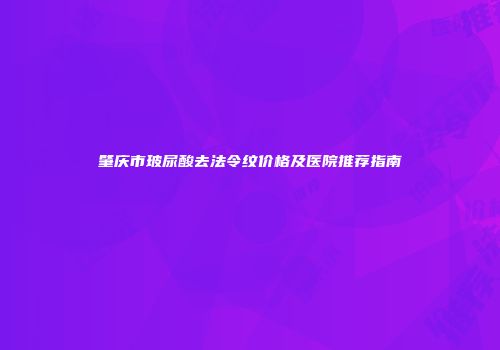 肇庆市玻尿酸去法令纹价格及医院推荐指南