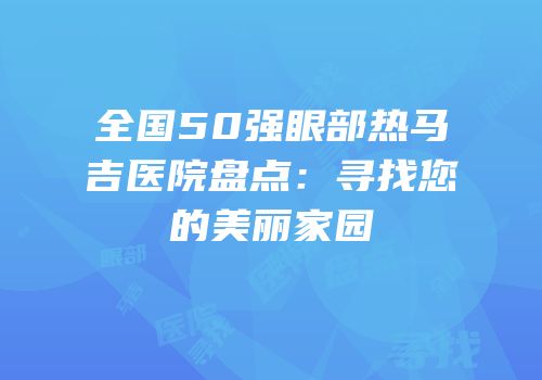 全国50强眼部热马吉医院盘点：寻找您的美丽家园