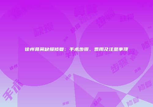徐州鼻翼缺损修复：手术步骤、费用及注意事项