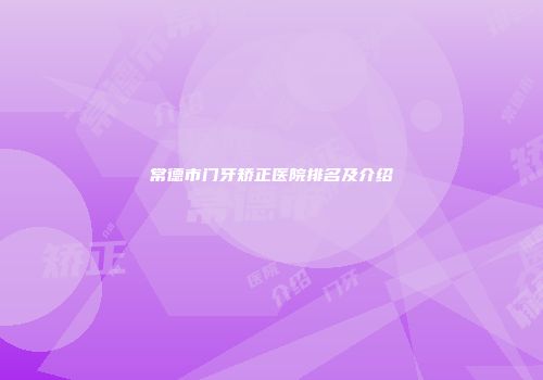 常德市门牙矫正医院排名及介绍