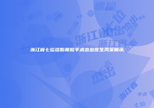 浙江省七位溶脂瘦脸手术杰出医生风采展示