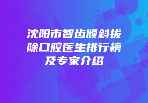 沈阳市智齿倾斜拔除口腔医生排行榜及专家介绍
