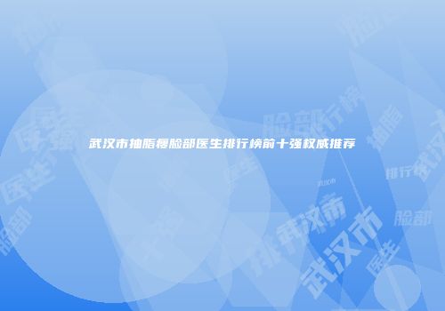 武汉市抽脂瘦脸部医生排行榜前十强权威推荐