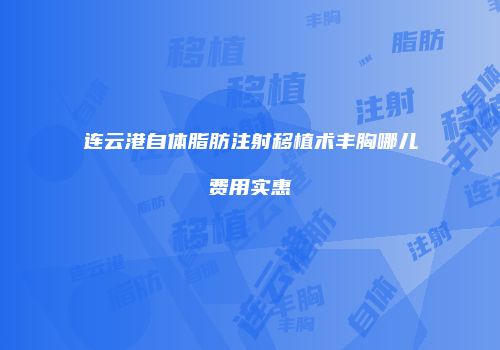 连云港自体脂肪注射移植术丰胸哪儿费用实惠
