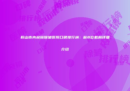 鞍山市内窥镜除皱医院口碑排行榜：前8位机构详细介绍